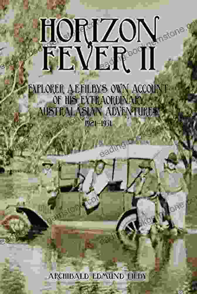 Explorer AE Filby In Australia Horizon Fever II: Explorer AE Filby S Own Account Of His Extraordinary Australasian Adventures 1921 1931
