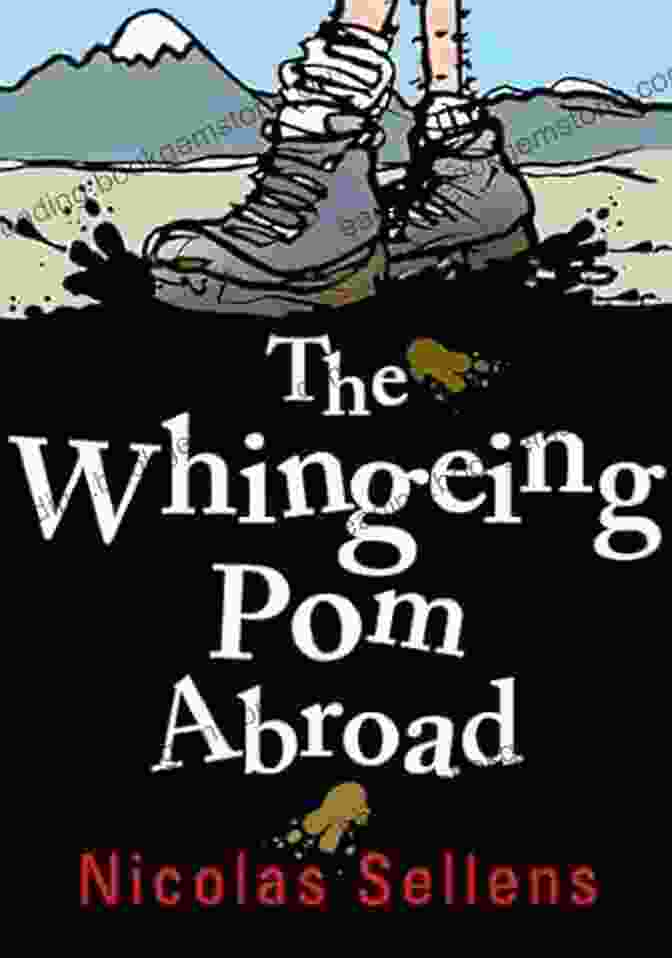 The Whingeing Pom Abroad By Nicolas Sellens: A British Expat's Hilarious And Thought Provoking Journey Exploring The Complexities Of His Homeland Through The Lens Of An Outsider. The Whingeing Pom Abroad Nicolas Sellens
