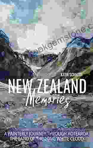 New Zealand Memories: A Painterly Journey Through Aotearoa The Land Of The Long White Cloud