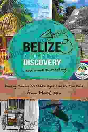Belize A Journey Of Discovery Some Snorkeling: Amusing Stories Of Middle Aged Life On The Road