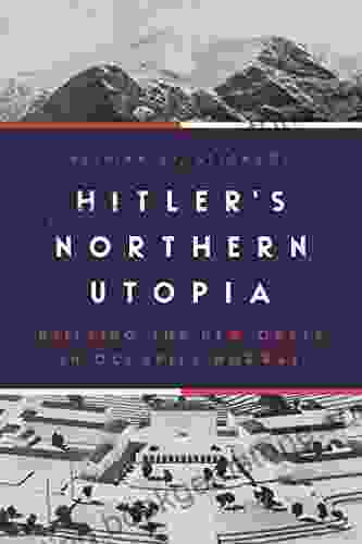Hitler S Northern Utopia: Building The New Order In Occupied Norway