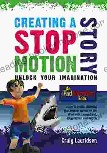Creating A Stop Motion Story Unlock Your Imagination: An IPad Animation
