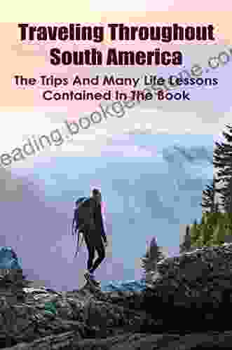 Traveling Throughout South America: The Trips And Many Life Lessons Contained In The