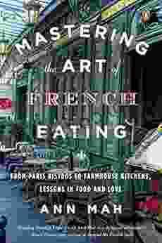 Mastering The Art Of French Eating: From Paris Bistros To Farmhouse Kitchens Lessons In Food And Love