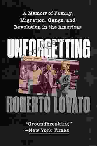 Unforgetting: A Memoir Of Family Migration Gangs And Revolution In The Americas
