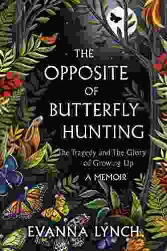 The Opposite Of Butterfly Hunting: The Tragedy And The Glory Of Growing Up A Memoir