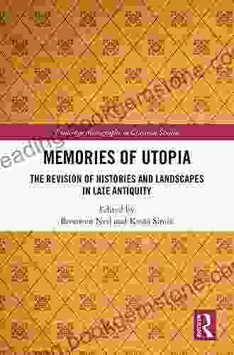 Memories Of Utopia: The Revision Of Histories And Landscapes In Late Antiquity (Routledge Monographs In Classical Studies)