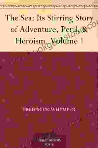 The Sea: Its Stirring Story Of Adventure Peril Heroism Volume 1