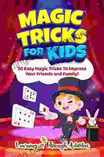 Magic Tricks For Kids: 30 Easy Magic Tricks To Impress Your Friends And Family