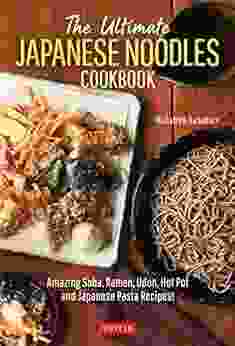 The Ultimate Japanese Noodles Cookbook: Amazing Soba Ramen Udon Hot Pot And Japanese Pasta Recipes