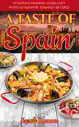 A Taste Of Spain: Traditional Spanish Cooking Made Easy With Authentic Spanish Recipes (Best Recipes From Around The World)